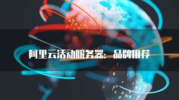 阿里云活动服务器:品牌推荐