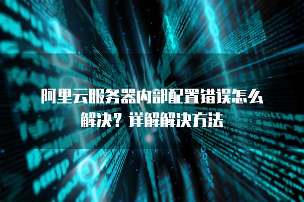 阿里云服务器内部配置错误怎么解决?详解解决方法