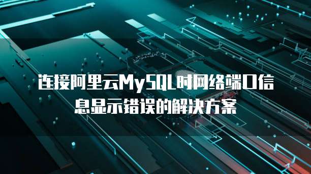 连接阿里云MySQL时网络端口信息显示错误的解决方案