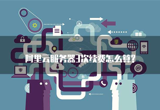 阿里云服务器3次续费怎么算?