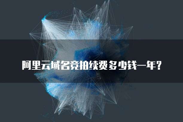  阿里云域名竞拍续费多少钱一年？