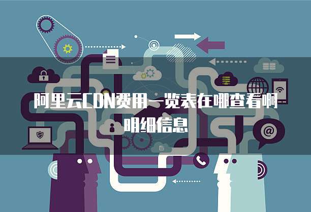 阿里云CDN费用一览表在哪查看啊明细信息