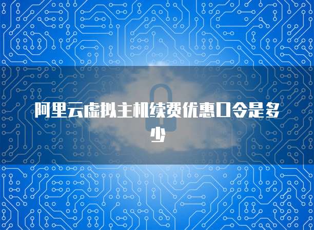 阿里云虚拟主机续费优惠口令是多少