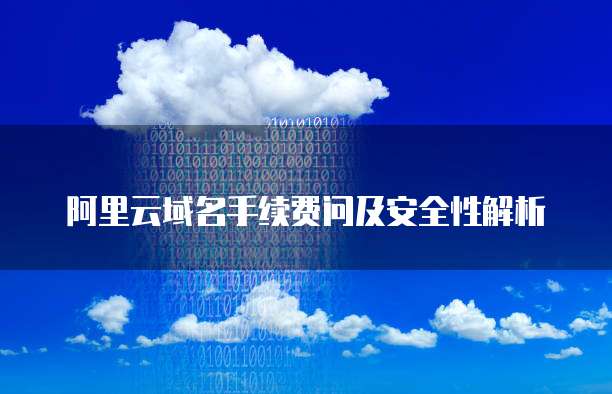 阿里云域名手续费问及安全性解析