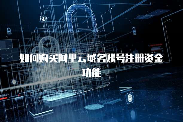 如何购买阿里云域名账号注册资金功能