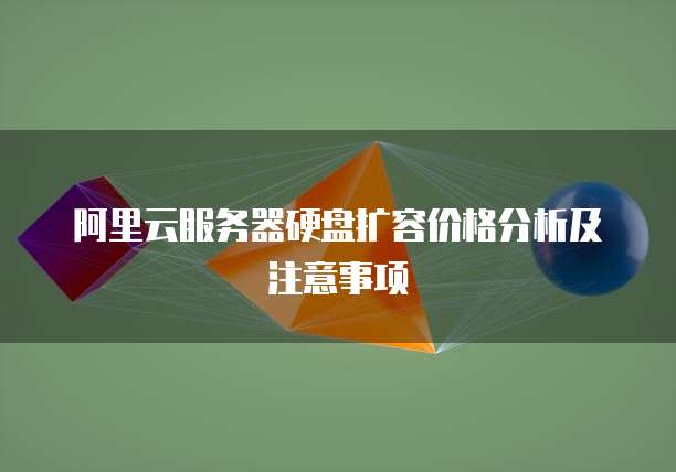 阿里云服务器硬盘扩容价格分析及注意事项