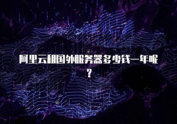 阿里云租国外服务器多少钱一年呢?