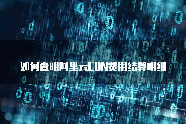 如何查明阿里云CDN费用结算明细