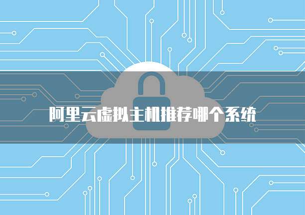 阿里云虚拟主机推荐哪个系统