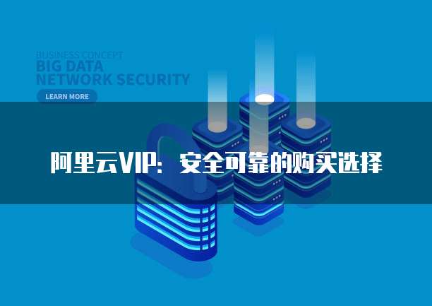 阿里云VIP:安全可靠的购买选择