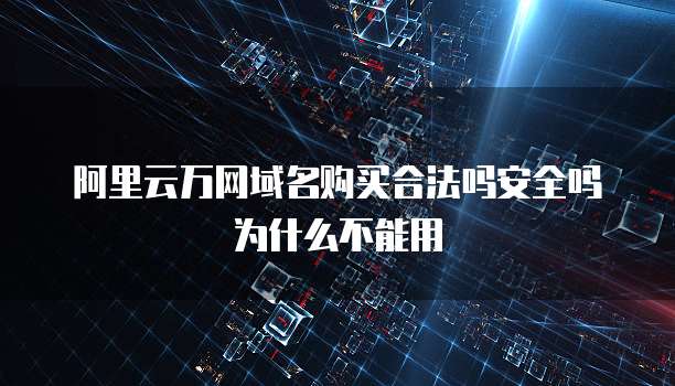 阿里云万网域名购买合法吗安全吗为什么不能用