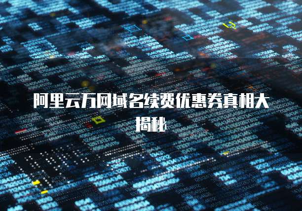 阿里云万网域名续费优惠券真相大揭秘