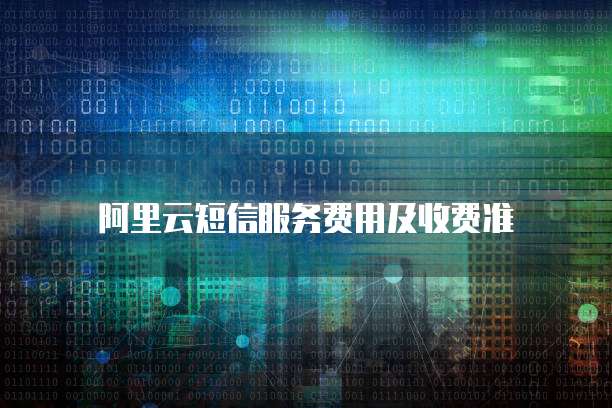 阿里云短信服务费用及收费准
