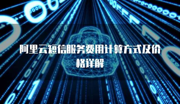 阿里云短信服务费用计算方式及价格详解