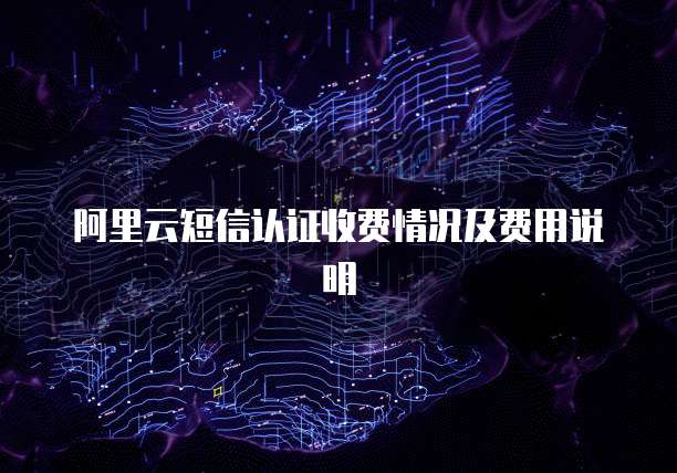 阿里云短信认证收费情况及费用说明