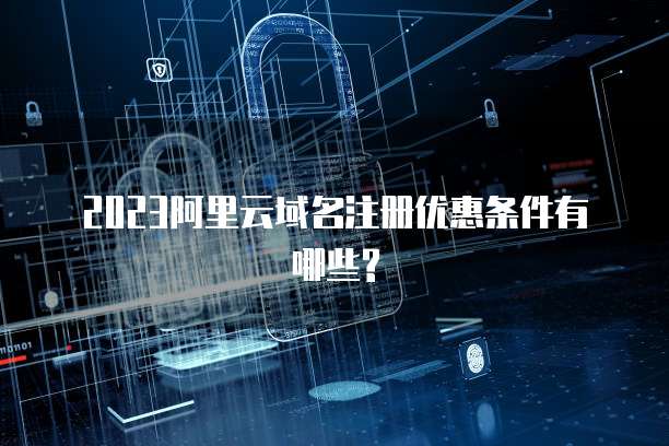 2023阿里云域名注册优惠条件有哪些?