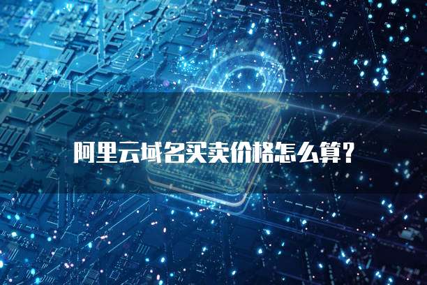 阿里云域名买卖价格怎么算?