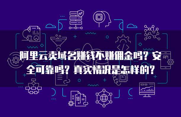 阿里云卖域名赚钱不赚佣金吗?安全可靠吗?真实情况是怎样的?