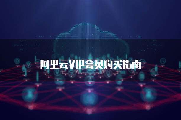 阿里云VIP会员购买指南