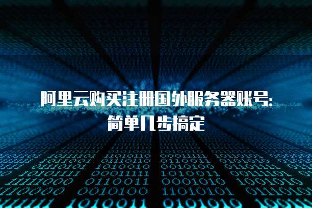 阿里云购买注册国外服务器账号:简单几步搞定
