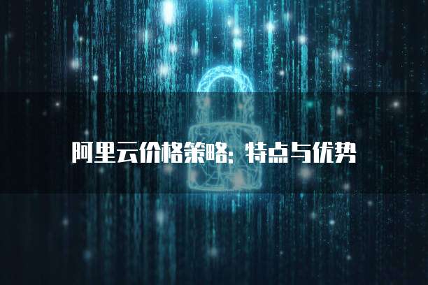 阿里云价格策略: 特点与优势