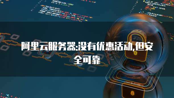 阿里云服务器:没有优惠活动,但安全可靠