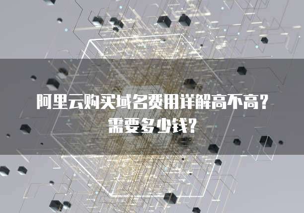 阿里云购买域名费用详解高不高？需要多少钱？