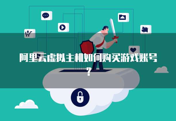 阿里云虚拟主机如何购买游戏账号?
