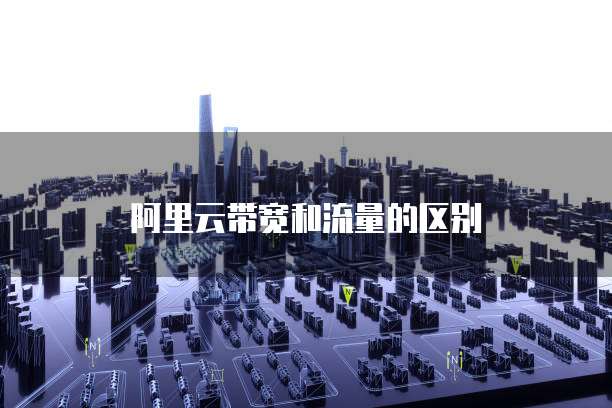 阿里云带宽和流量的区别