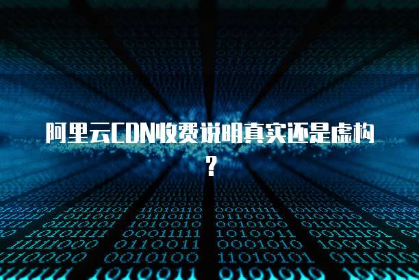 阿里云CDN收费说明真实还是虚构?