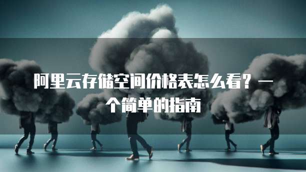 阿里云存储空间价格表怎么看?一个简单的指南