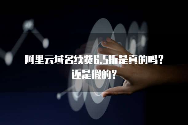 阿里云域名续费6.5折是真的吗?还是假的?