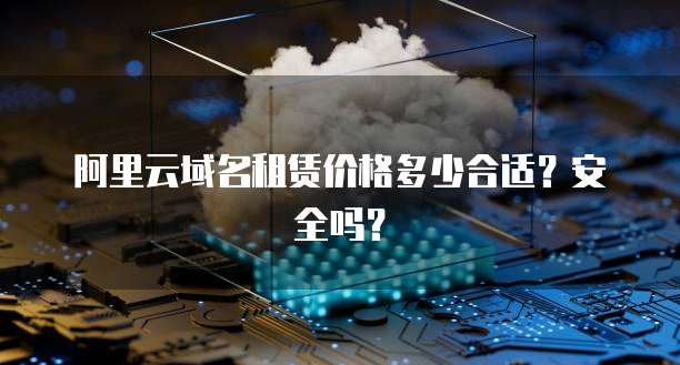 阿里云域名租赁价格多少合适?安全吗?