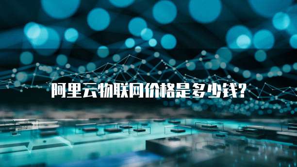 阿里云物联网价格是多少钱?