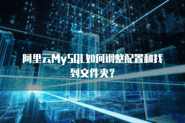 阿里云MySQL如何调整配置和找到文件夹？