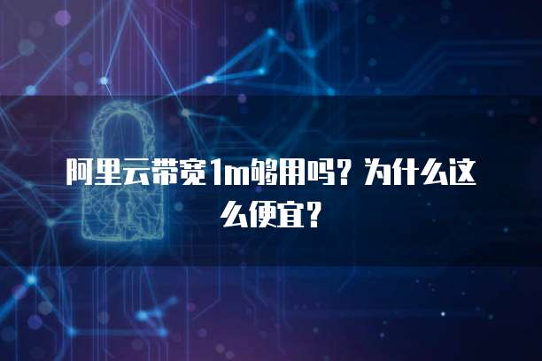 阿里云带宽1m够用吗?为什么这么便宜?