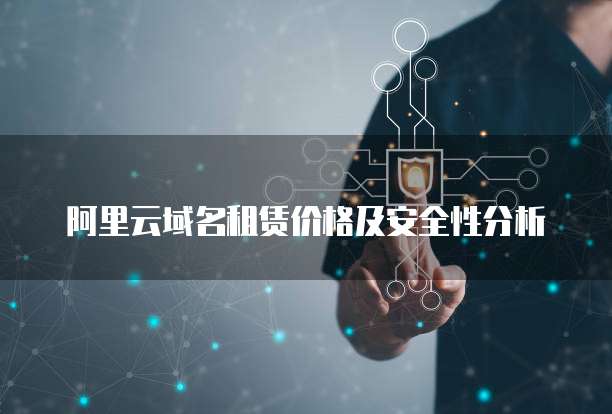 阿里云域名租赁价格及安全性分析