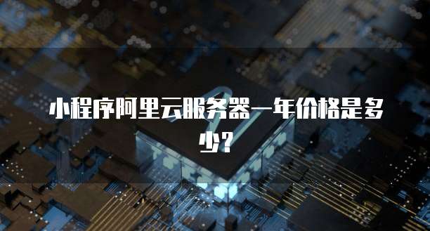 小程序阿里云服务器一年价格是多少?