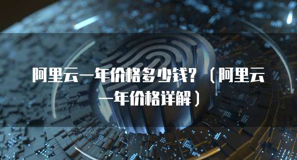 阿里云一年价格多少钱?(阿里云一年价格详解)