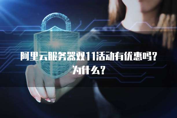 阿里云服务器双11活动有优惠吗?为什么?