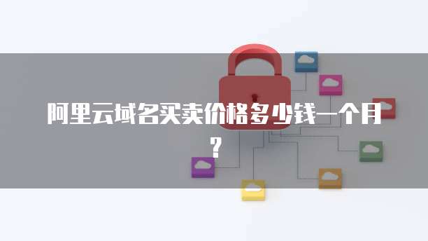 阿里云域名买卖价格多少钱一个月?