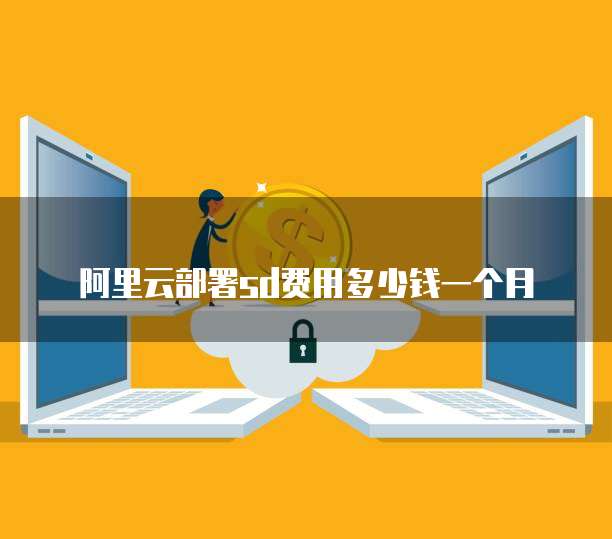 阿里云部署sd费用多少钱一个月