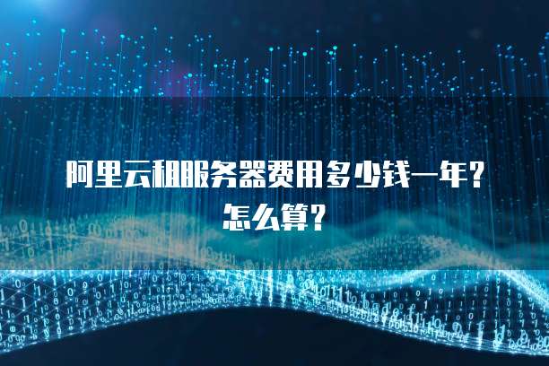 阿里云租服务器费用多少钱一年?怎么算?