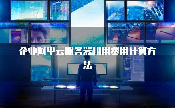 企业阿里云服务器租用费用计算方法