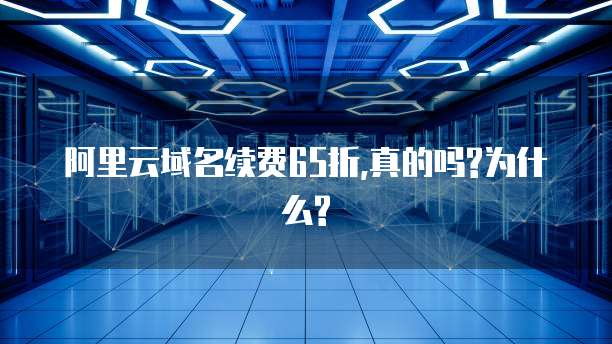 阿里云域名续费65折,真的吗?为什么?