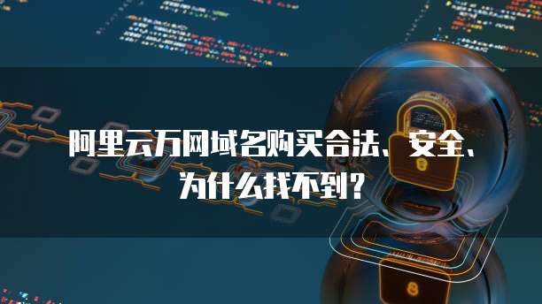 阿里云万网域名购买合法、安全、为什么找不到?