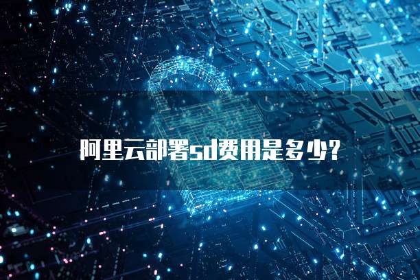 阿里云部署sd费用是多少?