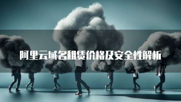 阿里云域名租赁价格及安全性解析