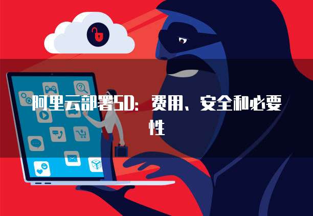 阿里云部署SD：费用、安全和必要性