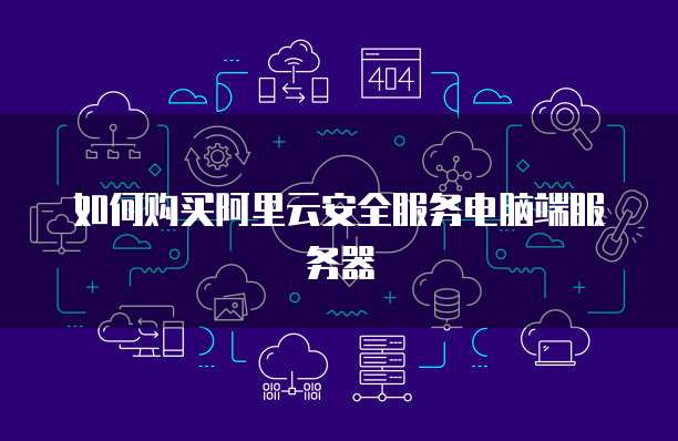 如何购买阿里云安全服务电脑端服务器